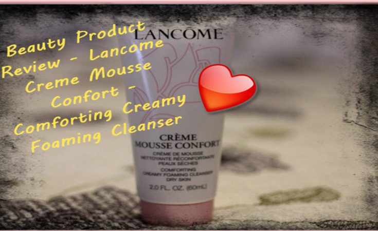 Lancome Creme Mousse Confort - The Ultimate In Cleansing Your Skin