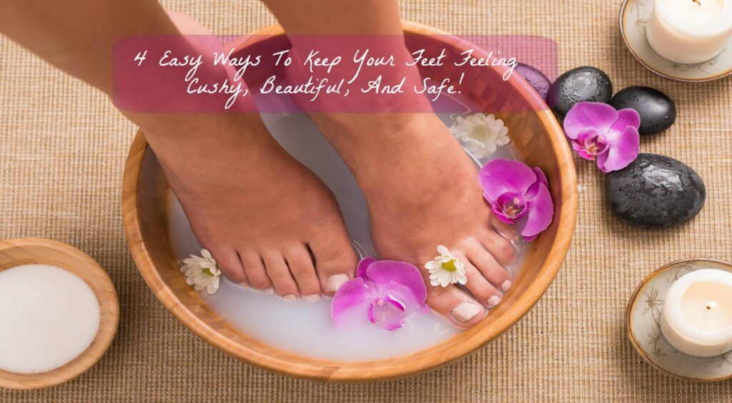 4 Easy Ways To Keep Your Feet Feeling Cushy, Beautiful, And Safe