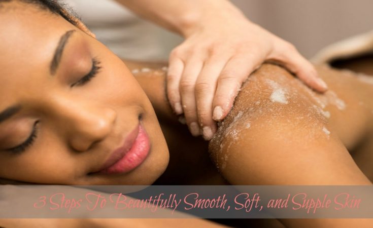 3 Steps To Beautifully Smooth, Soft, and Supple Skin - Sassy Townhouse Living
